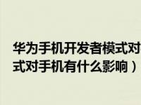 华为手机开发者模式对手机有用吗（华为手机处于开发者模式对手机有什么影响）