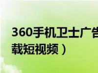 360手机卫士广告下载（360手机卫士怎么下载短视频）