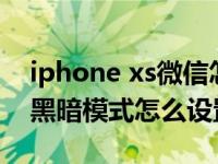 iphone xs微信怎么设置黑暗模式（iphone黑暗模式怎么设置）