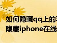 如何隐藏qq上的苹果手机在线（手机QQ怎么隐藏iphone在线）