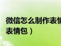 微信怎么制作表情包添加文字（微信怎么制作表情包）