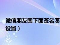 微信朋友圈下面签名怎么设置（微信朋友圈下面的签名怎么设置）