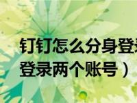 钉钉怎么分身登录两个账号（钉钉怎么分身,登录两个账号）