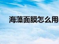 海藻面膜怎么用教程（海藻面膜怎么用）