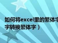 如何将excel里的繁体字转换为简体（excel表格如何将简体字转换繁体字）