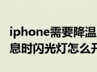 iphone需要降温后使用闪光灯（iphone来消息时闪光灯怎么开）