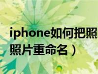 iphone如何把照片重新命名（iPhone怎么将照片重命名）