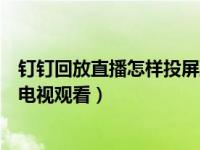 钉钉回放直播怎样投屏到电视上（钉钉直播回放怎么投屏到电视观看）