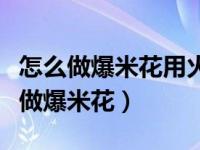 怎么做爆米花用火炉简单又好吃（电饼铛怎么做爆米花）