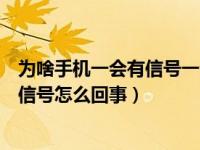 为啥手机一会有信号一会没信号呢（手机一会有信号一会没信号怎么回事）