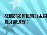 微信群如何设置群主同意才能进群（微信群怎么设置群主同意才能进群）