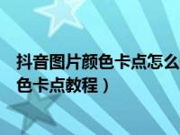 抖音图片颜色卡点怎么做（抖音变色卡点视频怎么弄照片变色卡点教程）