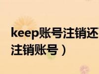 keep账号注销还可以注册吗（keep怎么申请注销账号）