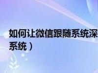 如何让微信跟随系统深色模式（微信深色模式怎么关闭跟随系统）