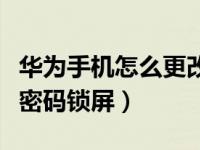 华为手机怎么更改密码锁屏（华为手机怎么改密码锁屏）