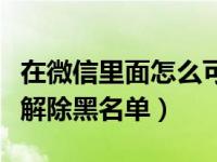 在微信里面怎么可以把黑名单关掉（微信如何解除黑名单）