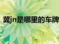 冀jn是哪里的车牌号（冀N是哪里的车牌号）