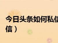 今日头条如何私信不被推荐（今日头条如何私信）