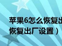 苹果6怎么恢复出厂设置id密码（苹果6怎么恢复出厂设置）