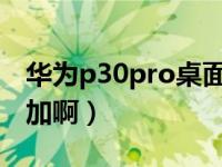 华为p30pro桌面插件（华为桌面插件怎么添加啊）