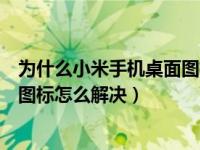 为什么小米手机桌面图标不能移动（小米手机无法移动桌面图标怎么解决）