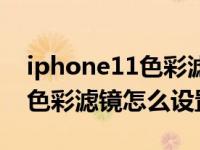 iphone11色彩滤镜最佳调到几（iPhone11色彩滤镜怎么设置）