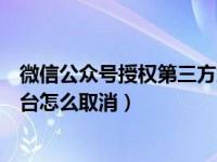 微信公众号授权第三方解除了（微信公众号授权的第三方平台怎么取消）