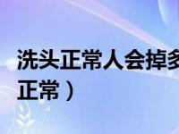 洗头正常人会掉多少根头发（洗头掉多少头发正常）