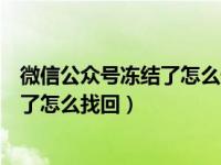 微信公众号冻结了怎么恢复（微信公众号长时间不用被冻结了怎么找回）