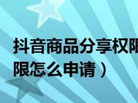 抖音商品分享权限怎么申请（抖音商品分享权限怎么申请）