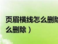 页眉横线怎么删除了一会又出现（页眉横线怎么删除）