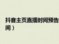 抖音主页直播时间预告在哪设置（抖音怎么设置预告直播时间）