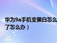 华为9a手机变黑白怎么调回彩色（华为手机变黑白没有彩色了怎么办）