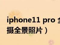 iphone11 pro 全景横拍（iPhone11怎么拍摄全景照片）