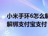 小米手环6怎么解绑支付宝（小米手环4怎么解绑支付宝支付）