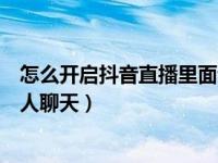 怎么开启抖音直播里面语音聊天（抖音语音直播怎么开启多人聊天）