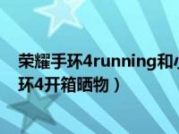 荣耀手环4running和小米手环4（小米手环4怎么样小米手环4开箱晒物）