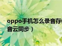 oppo手机怎么录音存储到云服务（OPPO手机怎么开启录音云同步）