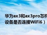 华为ax3和ax3pro怎样关闭wifi6（华为路由AX3怎么查看设备是否连接WiFi6）