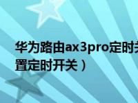 华为路由ax3pro定时关闭如何启用（华为路由AX3怎么设置定时开关）