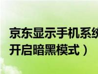 京东显示手机系统是暗黑模式（手机京东怎么开启暗黑模式）