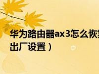 华为路由器ax3怎么恢复出厂设置（华为路由AX3怎么恢复出厂设置）