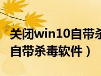 关闭win10自带杀毒软件注册表（关闭win10自带杀毒软件）