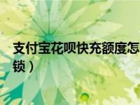 支付宝花呗快充额度怎么解开（支付宝花呗快充额度怎么解锁）