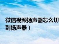 微信视频扬声器怎么切换听筒模式（微信听筒模式怎么切换到扬声器）