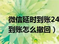 微信延时到账24小时内撤回流程（微信延时到账怎么撤回）