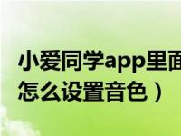 小爱同学app里面调不了音量（小爱同学APP怎么设置音色）