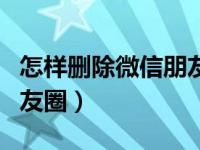 怎样删除微信朋友圈里的人（怎样删除微信朋友圈）