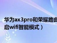 华为ax3pro和荣耀路由pro组网设置（华为路由AX3怎么开启wifi智能模式）