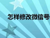 怎样修改微信号教程（怎样修改微信号）